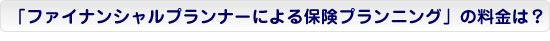 「ファイナンシャルプランナーによる保険プランニング」の料金は？