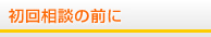 初回相談の前に