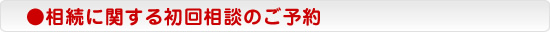 ●相続に関する初回相談のご予約