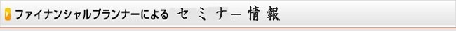 ファイナンシャルプランナーによるセミナー情報