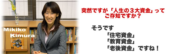 突然ですが「人生の3大資金」ってご存知ですか?そうです「住宅資金」「教育資金」「老後資金」ですね!