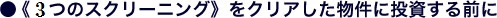 《４つのスクリーニング》をクリアした物件に投資する前に