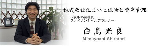 (株)住まいと保険と資産管理　代表取締役社長ファイナンシャルプランナー 白鳥光良